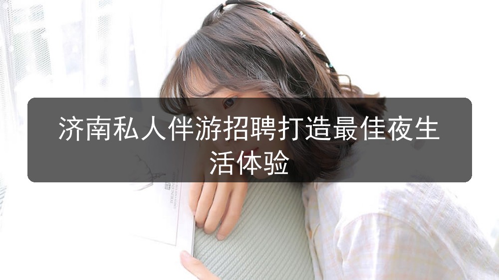 济南私人伴游招聘打造最佳夜生活体验(图1) 济南私人伴游招聘打造最佳夜生活体验(图1)